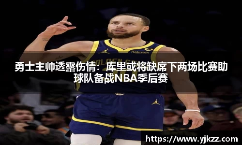 勇士主帅透露伤情：库里或将缺席下两场比赛助球队备战NBA季后赛