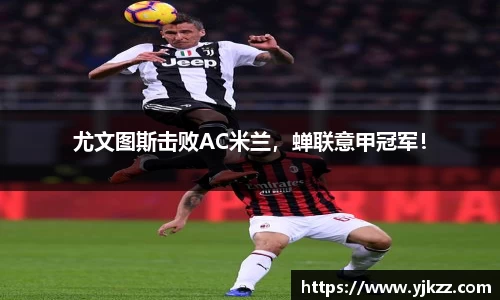 尤文图斯击败AC米兰，蝉联意甲冠军！