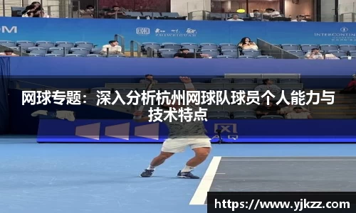 网球专题：深入分析杭州网球队球员个人能力与技术特点