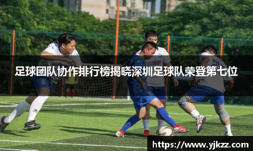 足球团队协作排行榜揭晓深圳足球队荣登第七位