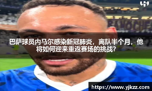 巴萨球员内马尔感染新冠肺炎，离队半个月，他将如何迎来重返赛场的挑战？