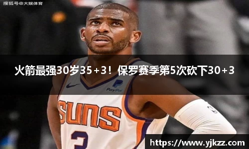 火箭最强30岁35+3！保罗赛季第5次砍下30+3