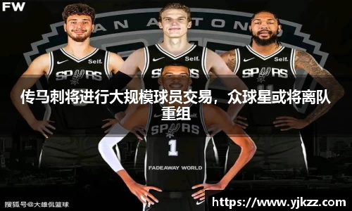 传马刺将进行大规模球员交易，众球星或将离队重组