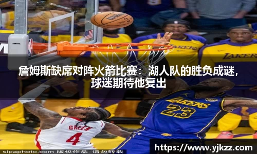詹姆斯缺席对阵火箭比赛：湖人队的胜负成谜，球迷期待他复出