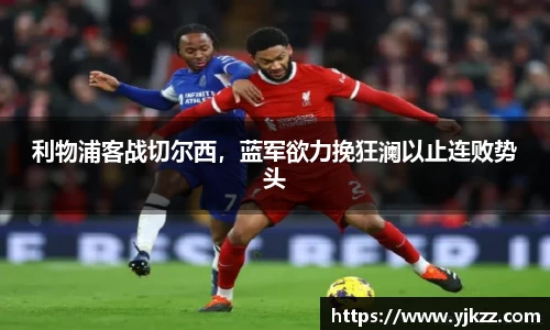 利物浦客战切尔西，蓝军欲力挽狂澜以止连败势头