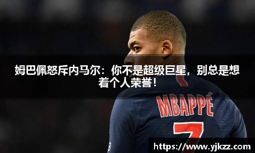 姆巴佩怒斥内马尔：你不是超级巨星，别总是想着个人荣誉！
