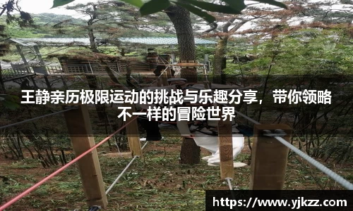 王静亲历极限运动的挑战与乐趣分享，带你领略不一样的冒险世界