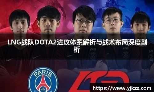 LNG战队DOTA2进攻体系解析与战术布局深度剖析