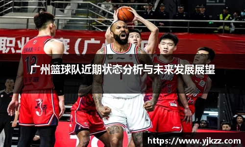 广州篮球队近期状态分析与未来发展展望