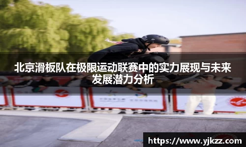 北京滑板队在极限运动联赛中的实力展现与未来发展潜力分析