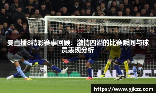 曼直播8精彩赛事回顾：激情四溢的比赛瞬间与球员表现分析