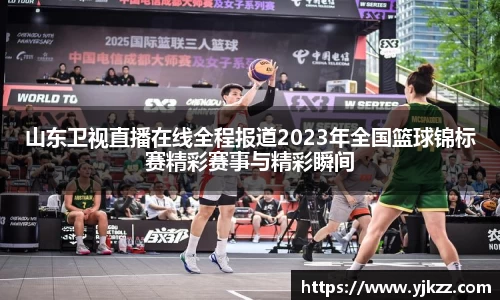 山东卫视直播在线全程报道2023年全国篮球锦标赛精彩赛事与精彩瞬间