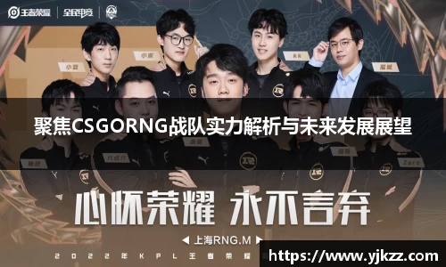 聚焦CSGORNG战队实力解析与未来发展展望
