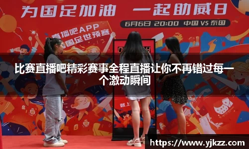 比赛直播吧精彩赛事全程直播让你不再错过每一个激动瞬间