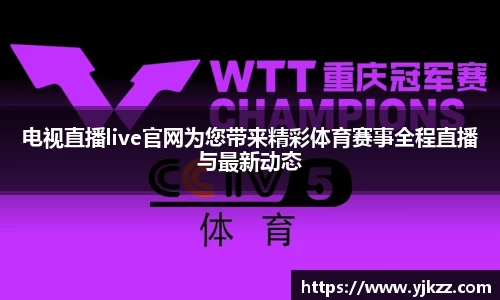 电视直播live官网为您带来精彩体育赛事全程直播与最新动态