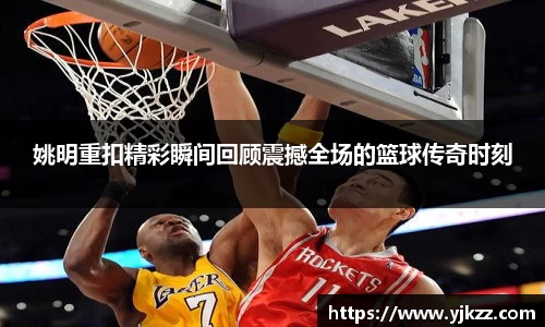姚明重扣精彩瞬间回顾震撼全场的篮球传奇时刻