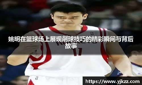姚明在篮球场上展现削球技巧的精彩瞬间与背后故事