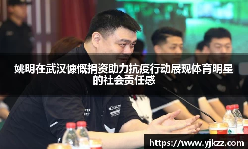 姚明在武汉慷慨捐资助力抗疫行动展现体育明星的社会责任感