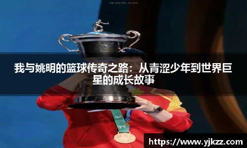 我与姚明的篮球传奇之路：从青涩少年到世界巨星的成长故事