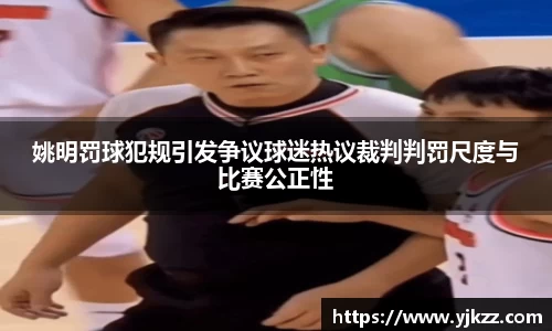 姚明罚球犯规引发争议球迷热议裁判判罚尺度与比赛公正性