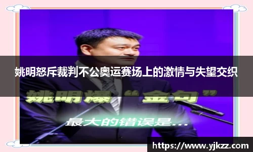 姚明怒斥裁判不公奥运赛场上的激情与失望交织