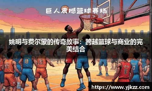 姚明与费尔蒙的传奇故事：跨越篮球与商业的完美结合
