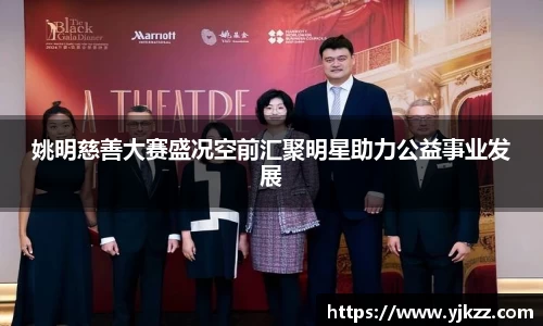 姚明慈善大赛盛况空前汇聚明星助力公益事业发展