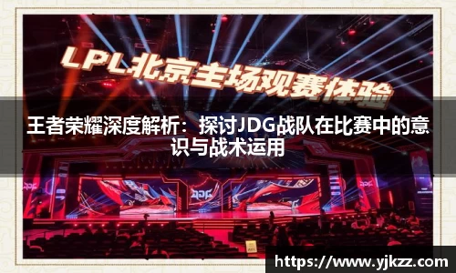 王者荣耀深度解析：探讨JDG战队在比赛中的意识与战术运用