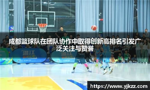 成都篮球队在团队协作中取得创新高排名引发广泛关注与赞誉