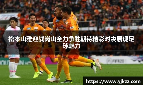 松本山雅迎战岗山全力争胜期待精彩对决展现足球魅力