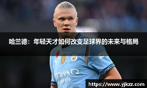 哈兰德：年轻天才如何改变足球界的未来与格局