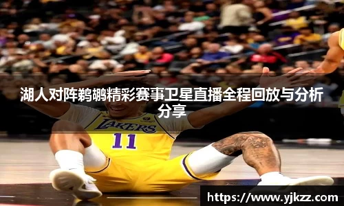 湖人对阵鹈鹕精彩赛事卫星直播全程回放与分析分享