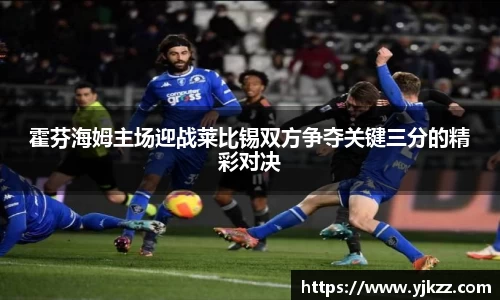霍芬海姆主场迎战莱比锡双方争夺关键三分的精彩对决