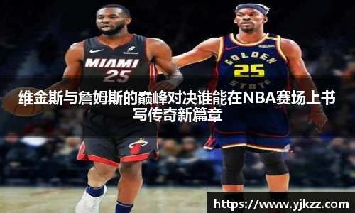 维金斯与詹姆斯的巅峰对决谁能在NBA赛场上书写传奇新篇章