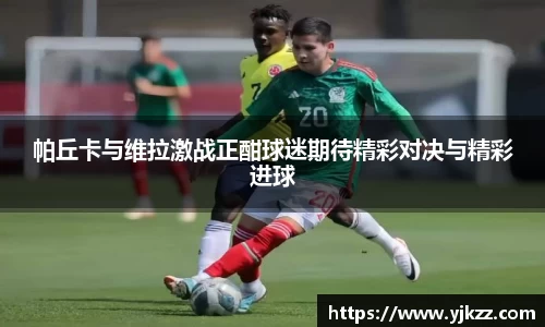 帕丘卡与维拉激战正酣球迷期待精彩对决与精彩进球