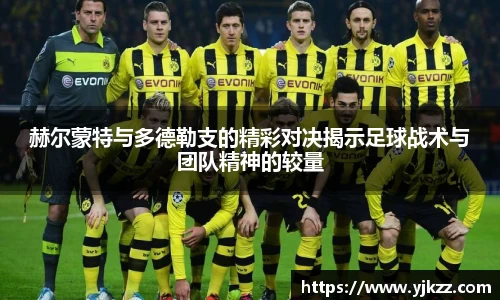 赫尔蒙特与多德勒支的精彩对决揭示足球战术与团队精神的较量