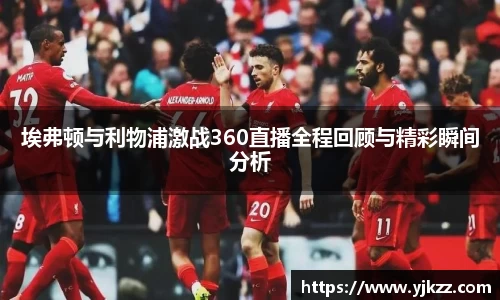 埃弗顿与利物浦激战360直播全程回顾与精彩瞬间分析