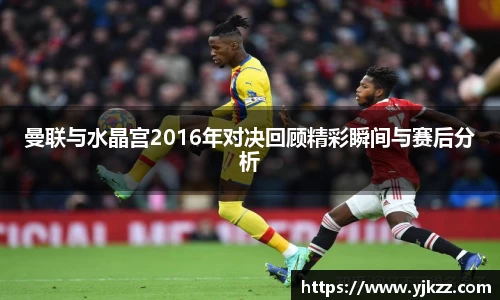 曼联与水晶宫2016年对决回顾精彩瞬间与赛后分析
