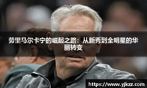 劳里马尔卡宁的崛起之路：从新秀到全明星的华丽转变