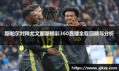 斯帕尔对阵尤文图斯精彩360直播全程回顾与分析
