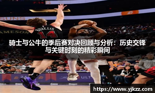 骑士与公牛的季后赛对决回顾与分析：历史交锋与关键时刻的精彩瞬间