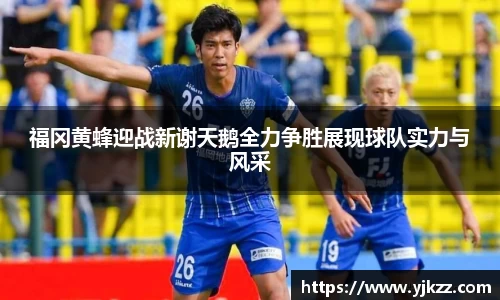 福冈黄蜂迎战新谢天鹅全力争胜展现球队实力与风采