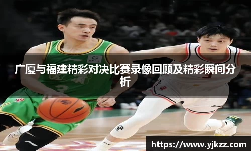 广厦与福建精彩对决比赛录像回顾及精彩瞬间分析