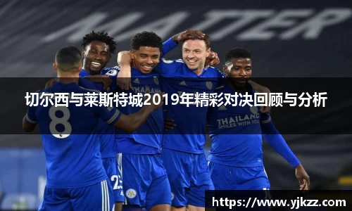切尔西与莱斯特城2019年精彩对决回顾与分析