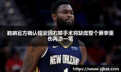 鹈鹕官方确认锡安因右膝手术将缺席整个赛季重伤再添一笔