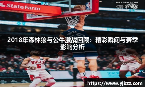 2018年森林狼与公牛激战回顾：精彩瞬间与赛季影响分析