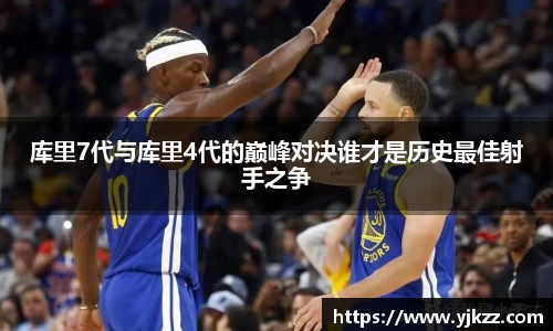 库里7代与库里4代的巅峰对决谁才是历史最佳射手之争