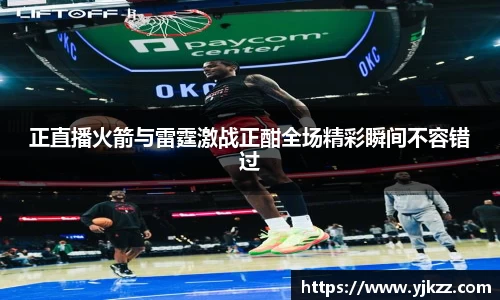 正直播火箭与雷霆激战正酣全场精彩瞬间不容错过