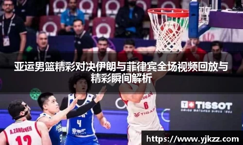 亚运男篮精彩对决伊朗与菲律宾全场视频回放与精彩瞬间解析