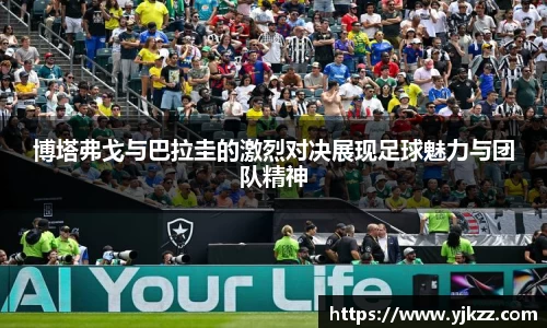 博塔弗戈与巴拉圭的激烈对决展现足球魅力与团队精神